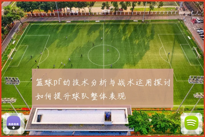 篮球pf的技术分析与战术运用探讨如何提升球队整体表现