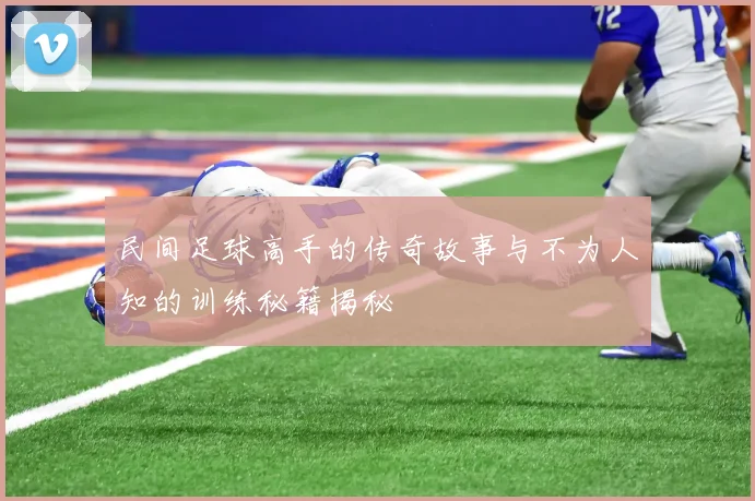 民间足球高手的传奇故事与不为人知的训练秘籍揭秘