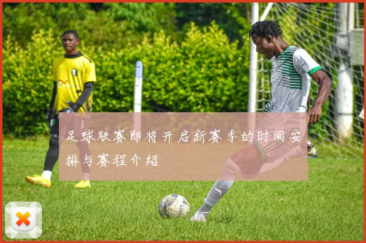足球联赛即将开启新赛季的时间安排与赛程介绍