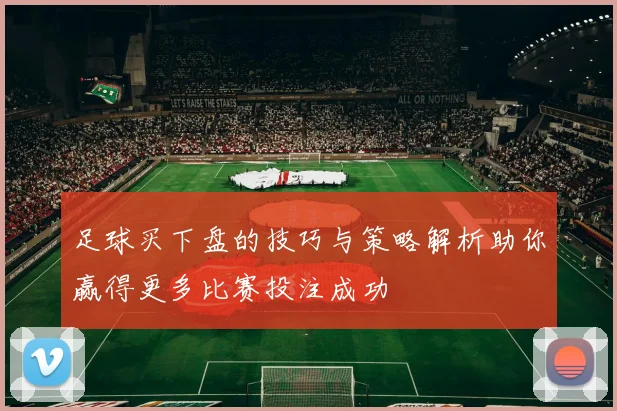 足球买下盘的技巧与策略解析助你赢得更多比赛投注成功